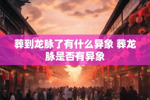 葬到龙脉了有什么异象 葬龙脉是否有异象