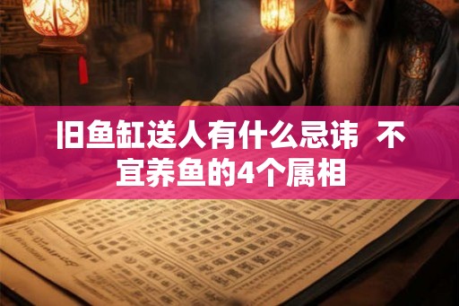 旧鱼缸送人有什么忌讳  不宜养鱼的4个属相