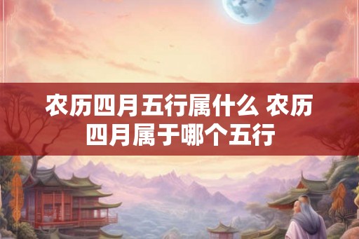 农历四月五行属什么 农历四月属于哪个五行