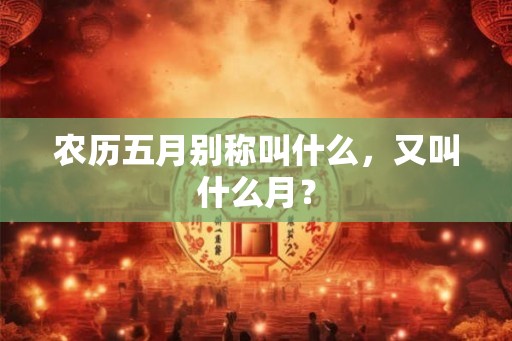农历五月别称叫什么，又叫什么月？