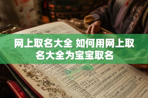 网上取名大全 如何用网上取名大全为宝宝取名