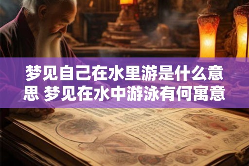 梦见自己在水里游是什么意思 梦见在水中游泳有何寓意