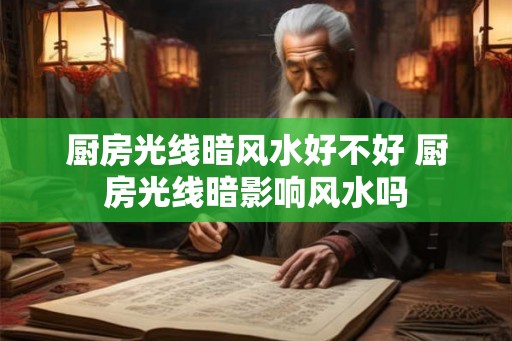 厨房光线暗风水好不好 厨房光线暗影响风水吗