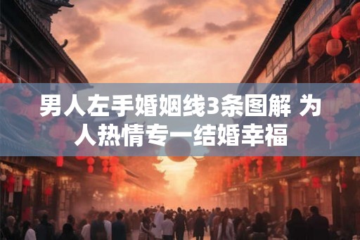 男人左手婚姻线3条图解 为人热情专一结婚幸福