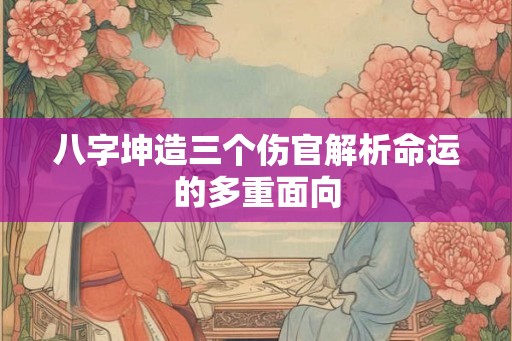 八字坤造三个伤官解析命运的多重面向