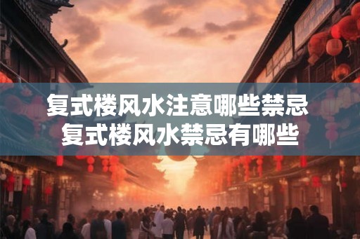 复式楼风水注意哪些禁忌 复式楼风水禁忌有哪些