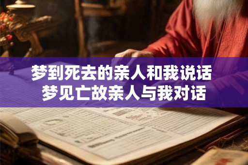 梦到死去的亲人和我说话 梦见亡故亲人与我对话