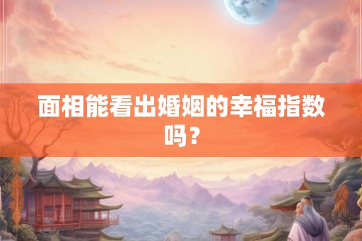 面相能看出婚姻的幸福指数吗？