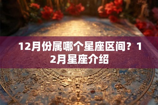 12月份属哪个星座区间？12月星座介绍