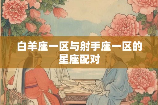 白羊座一区与射手座一区的星座配对