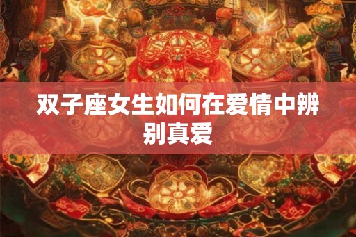双子座女生如何在爱情中辨别真爱