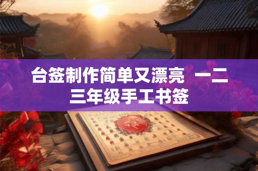 台签制作简单又漂亮 一二三年级手工书签 台签制作简单又漂亮 一二三年级手工书签