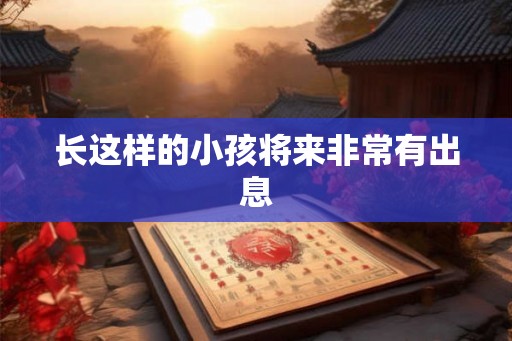 长这样的小孩将来非常有出息