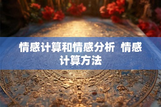 情感计算和情感分析 情感计算方法 情感计算和情感分析 情感计算方法