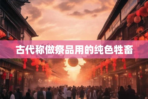 古代称做祭品用的纯色牲畜