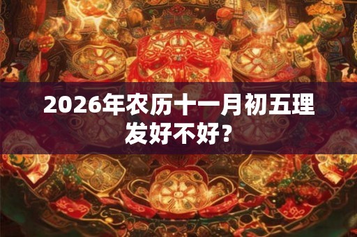 2026年农历十一月初五理发好不好？