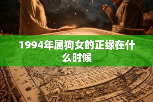 1994年属狗女的正缘在什么时候 1994年属狗女的正缘在什么时候