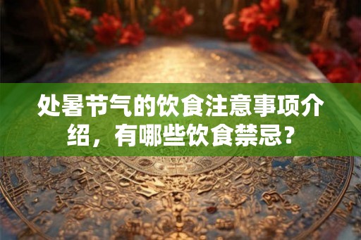 处暑节气的饮食注意事项介绍,有哪些饮食禁忌? 处暑节气的饮食注意事项介绍,有哪些饮食禁忌?