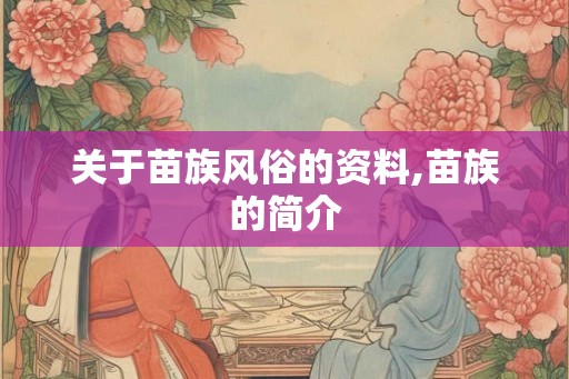 关于苗族风俗的资料,苗族的简介 关于苗族风俗的资料,苗族的简介