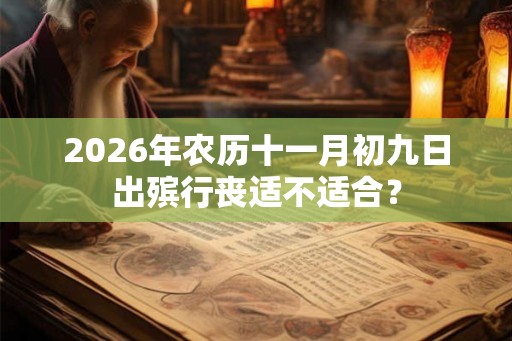2026年农历十一月初九日出殡行丧适不适合？