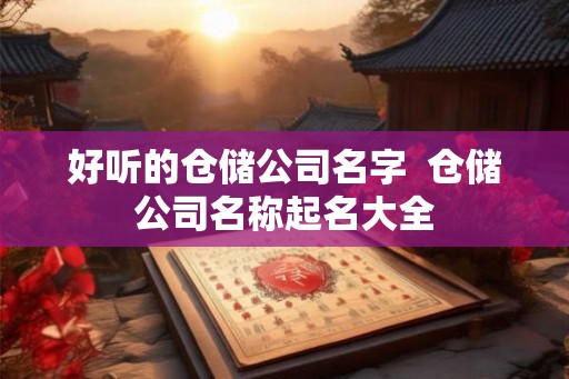 好听的仓储公司名字  仓储公司名称起名大全