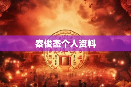 秦俊杰个人资料 秦俊杰个人资料
