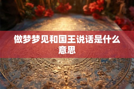 做梦梦见和国王说话是什么意思