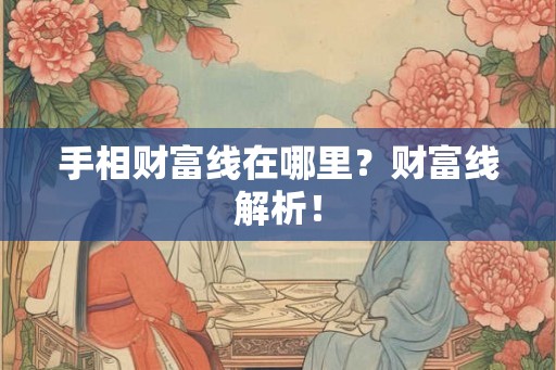 手相财富线在哪里？财富线解析！