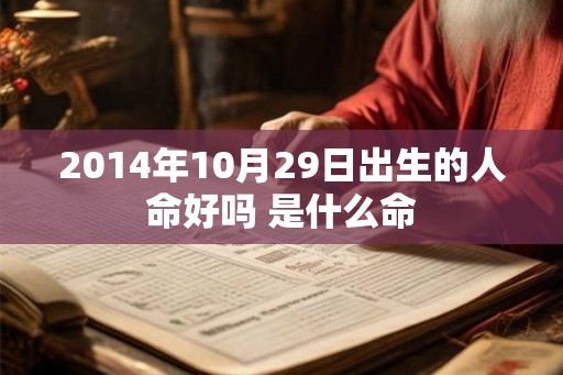 2014年10月29日出生的人命好吗 是什么命 2014年10月29日出生的人命好吗 是什么命