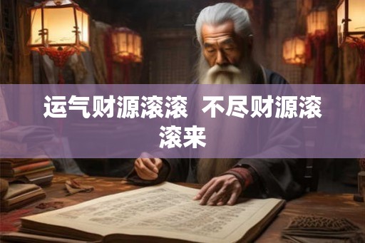 运气财源滚滚  不尽财源滚滚来
