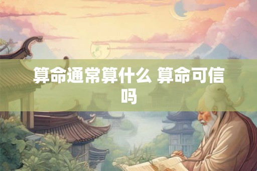 算命通常算什么 算命可信吗