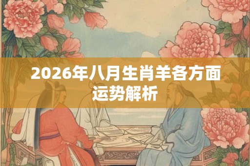 2026年八月生肖羊各方面运势解析