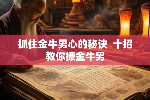 抓住金牛男心的秘诀  十招教你撩金牛男