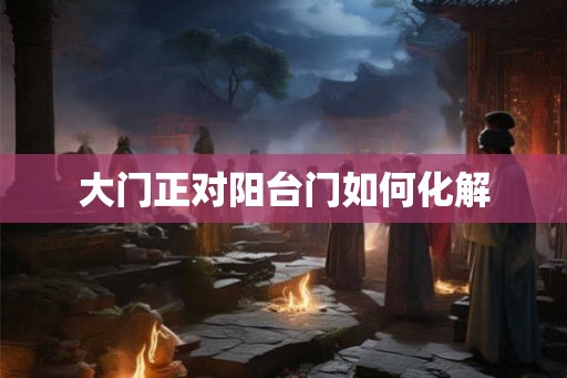 大门正对阳台门如何化解