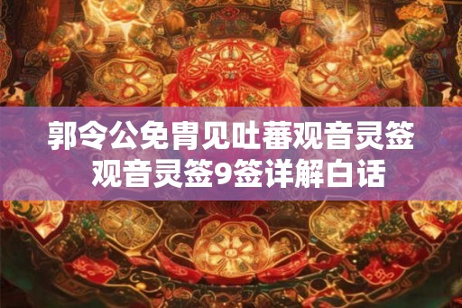 郭令公免胄见吐蕃观音灵签 观音灵签9签详解白话 郭令公免胄见吐蕃观音灵签 观音灵签9签详解白话