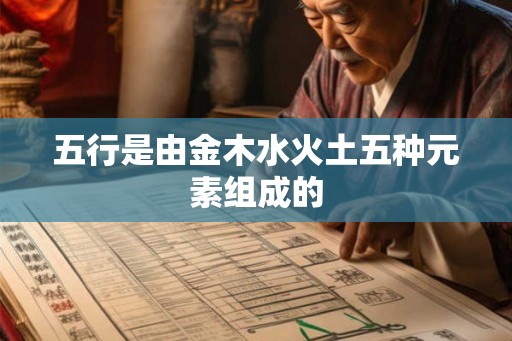 五行是由金木水火土五种元素组成的