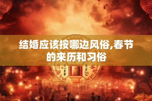结婚应该按哪边风俗,春节的来历和习俗