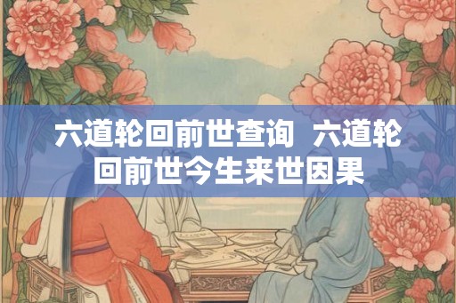 六道轮回前世查询  六道轮回前世今生来世因果