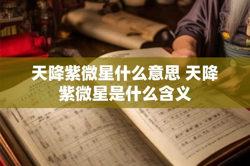 天降紫微星什么意思 天降紫微星是什么含义