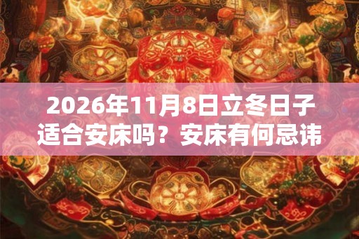 2026年11月8日立冬日子适合安床吗？安床有何忌讳？