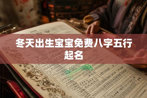 冬天出生宝宝免费八字五行起名