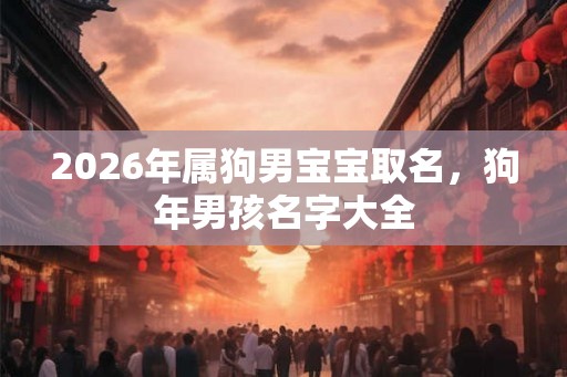 2026年属狗男宝宝取名，狗年男孩名字大全