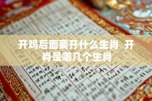 开鸡后面要开什么生肖  开肖是哪几个生肖