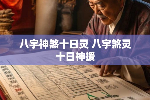 八字神煞十日灵 八字煞灵十日神援 八字神煞十日灵 八字煞灵十日神援