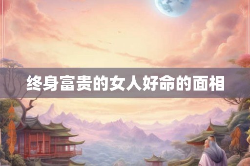 终身富贵的女人好命的面相