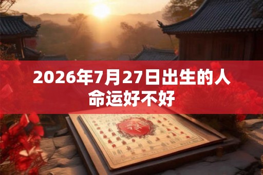2026年7月27日出生的人命运好不好