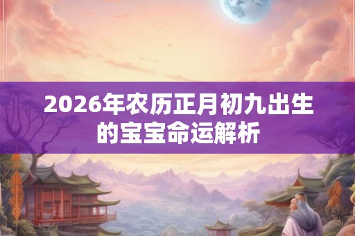 2026年农历正月初九出生的宝宝命运解析