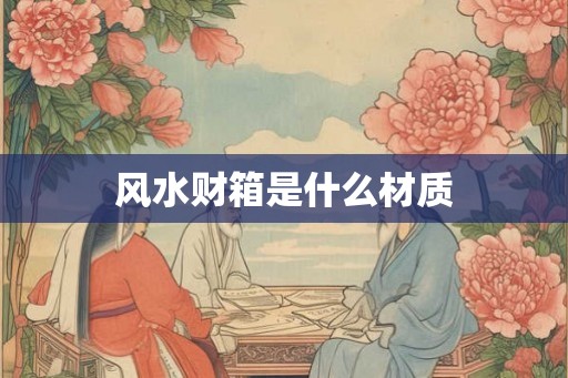 风水财箱是什么材质