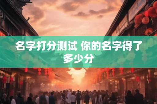 名字打分测试 你的名字得了多少分