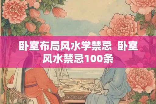 卧室布局风水学禁忌  卧室风水禁忌100条